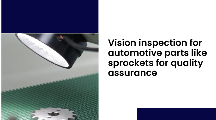 Vision inspection for automotive parts like sprockets for quality assurance
